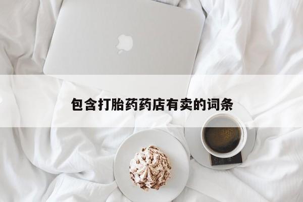 打胎药大月份用联系微信包含打胎药药店有卖的词条
