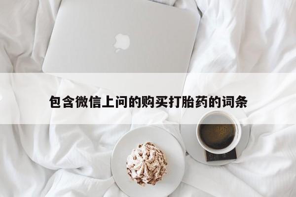 打胎药大月份用联系微信包含微信上问的购买打胎药的词条