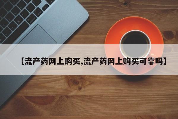 打胎药大月份用联系微信【流产药网上购买,流产药网上购买可靠吗】