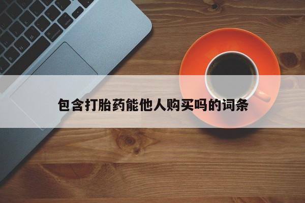 打胎药大月份用联系微信包含打胎药能他人购买吗的词条