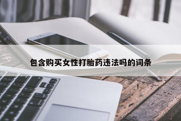 打胎药大月份用联系微信包含购买女性打胎药违法吗的词条