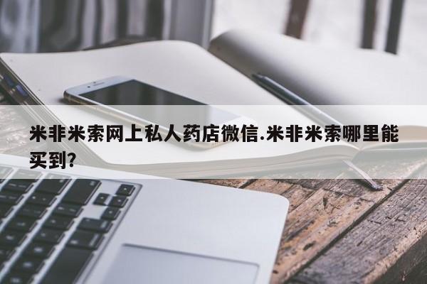 打胎药大月份用联系微信米非米索网上私人药店微信.米非米索哪里能买到？