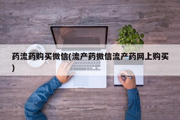 打胎药大月份用联系微信药流药购买微信(流产药微信流产药网上购买)