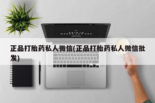 打胎药大月份用联系微信正品打胎药私人微信(正品打胎药私人微信批发)