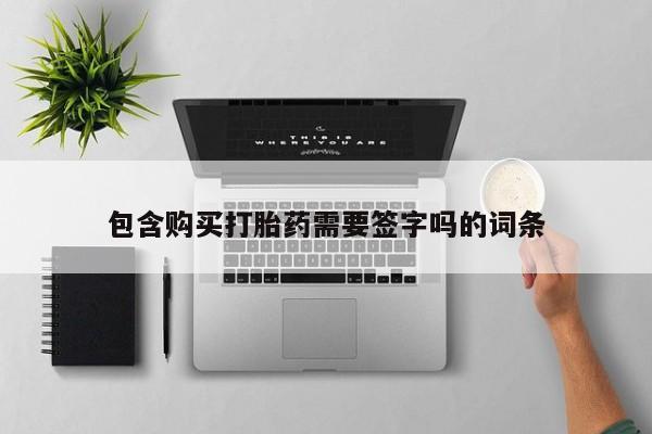 打胎药大月份用联系微信包含购买打胎药需要签字吗的词条