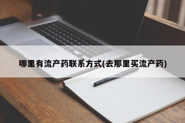 打胎药大月份用联系微信哪里有流产药联系方式(去那里买流产药)