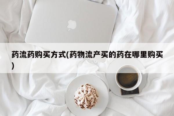 打胎药大月份用联系微信药流药购买方式(药物流产买的药在哪里购买)
