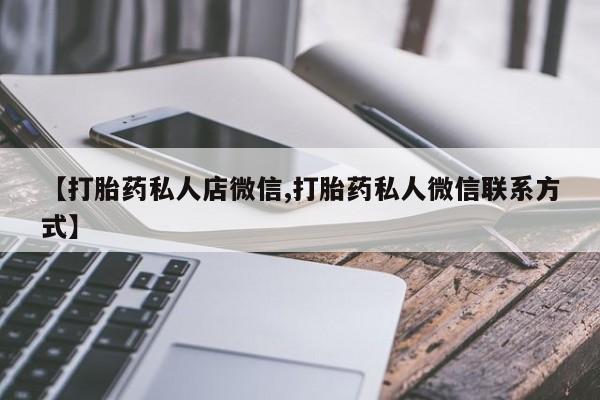 打胎药大月份用联系微信【打胎药私人店微信,打胎药私人微信联系方式】
