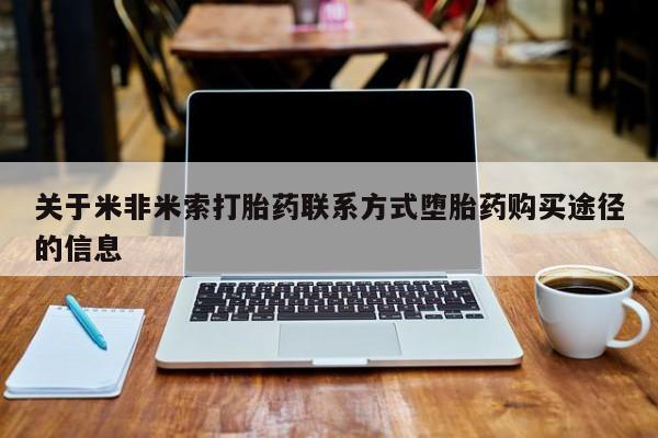打胎药大月份用联系微信关于米非米索打胎药联系方式堕胎药购买途径的信息