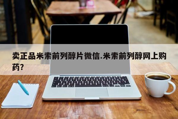 打胎药大月份用联系微信卖正品米索前列醇片微信.米索前列醇网上购药？